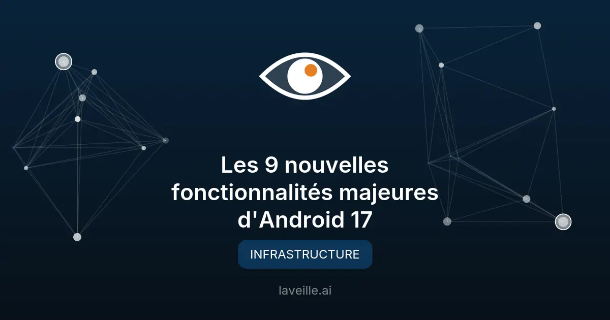 Les 9 nouvelles fonctionnalités majeures d'Android 17